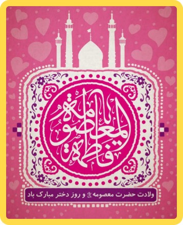 ولادت دختر هفتمین و خواهر هشتمین و عمه ی آخرین خورشید ولایت،جلوه کوثر و شفیعه محشر، حضرت معصومه اطهر (س) و روز دختر مبارک
