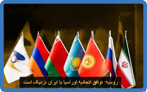 روسیه: توافق اتحادیه اوراسیا با ایران نزدیک‌ است