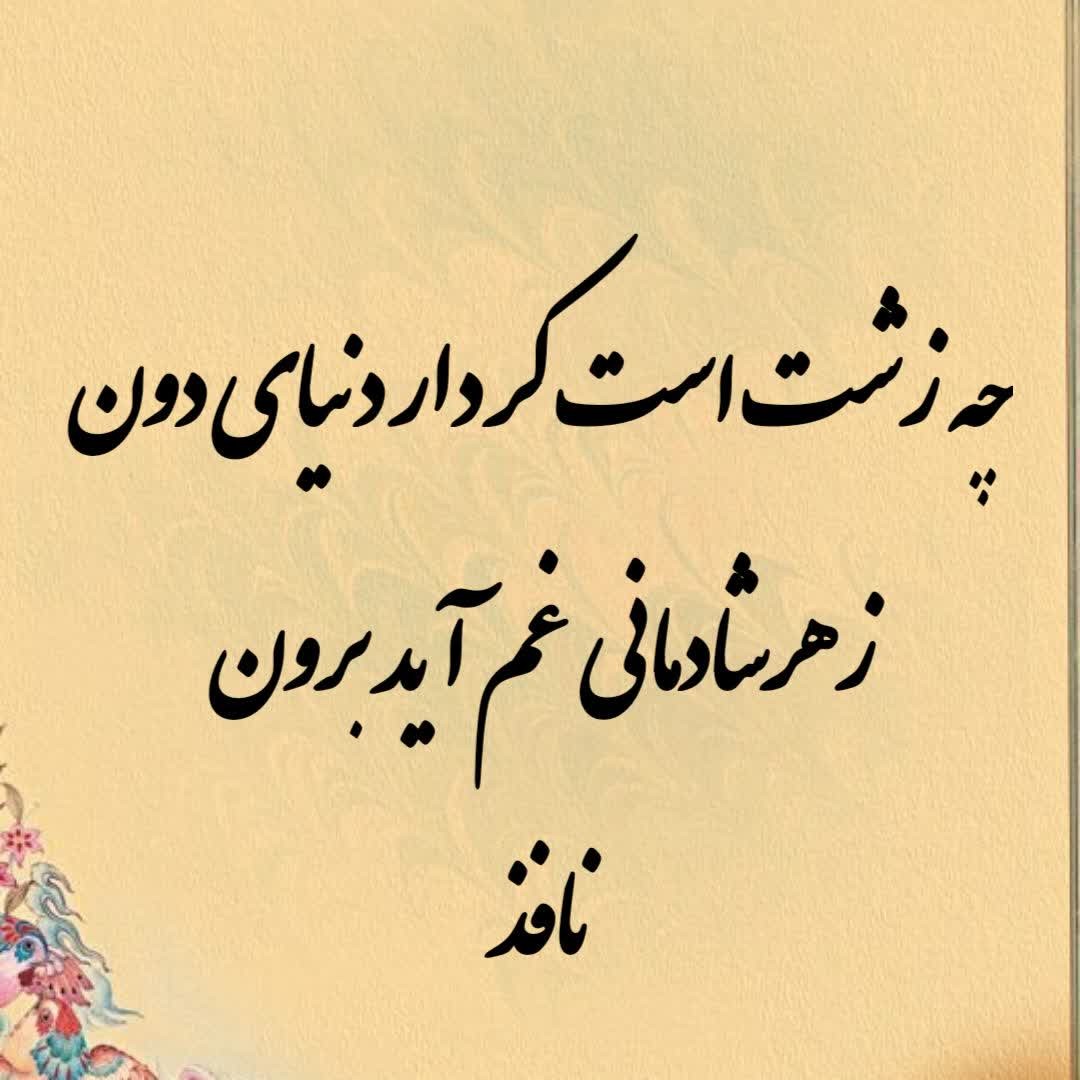 چه زشت است کردار دنیای دون - زهر شادمانی غم آید برون - نافذ
